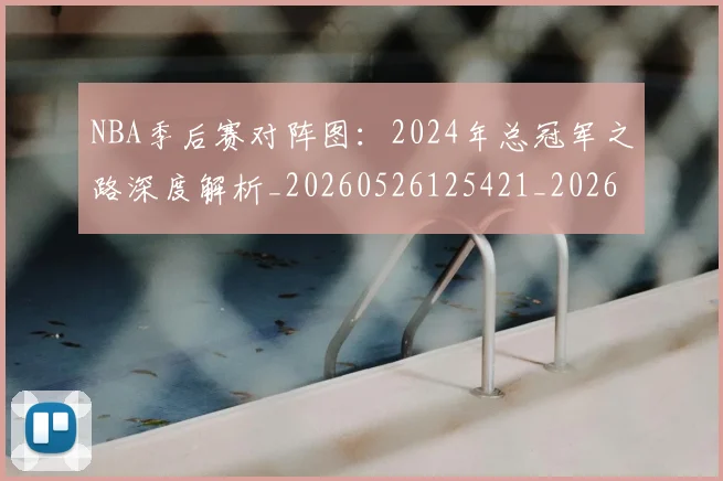 NBA季后赛对阵图:2024年总冠军之路深度解析_20260526125421_20260702164721_20260714211211