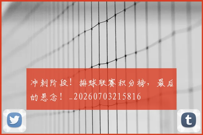 冲刺阶段!排球联赛积分榜,最后的悬念!_20260703215816