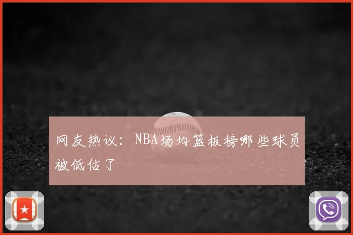 网友热议:NBA场均篮板榜哪些球员被低估了