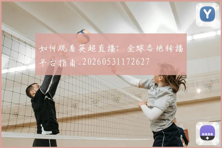 如何观看英超直播：全球各地转播平台指南_20260531172627
