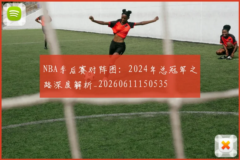 NBA季后赛对阵图：2024年总冠军之路深度解析_20260611150535