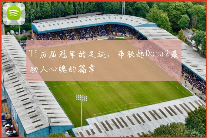 Ti历届冠军的足迹，串联起Dota2最动人心魄的篇章