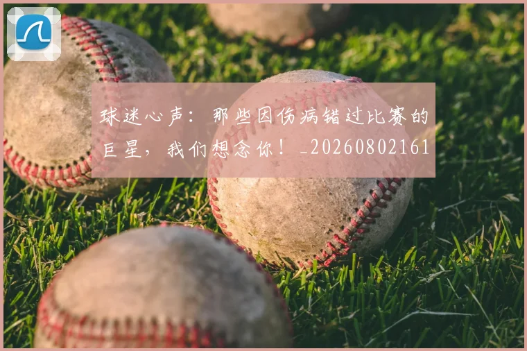 球迷心声：那些因伤病错过比赛的巨星，我们想念你！_20260802161005