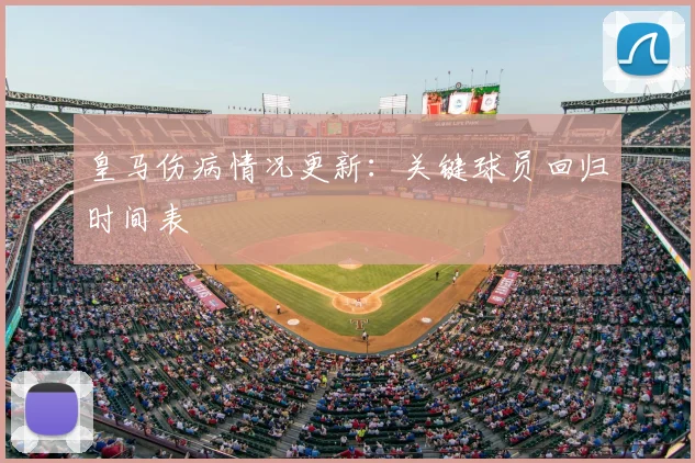 皇马伤病情况更新:关键球员回归时间表
