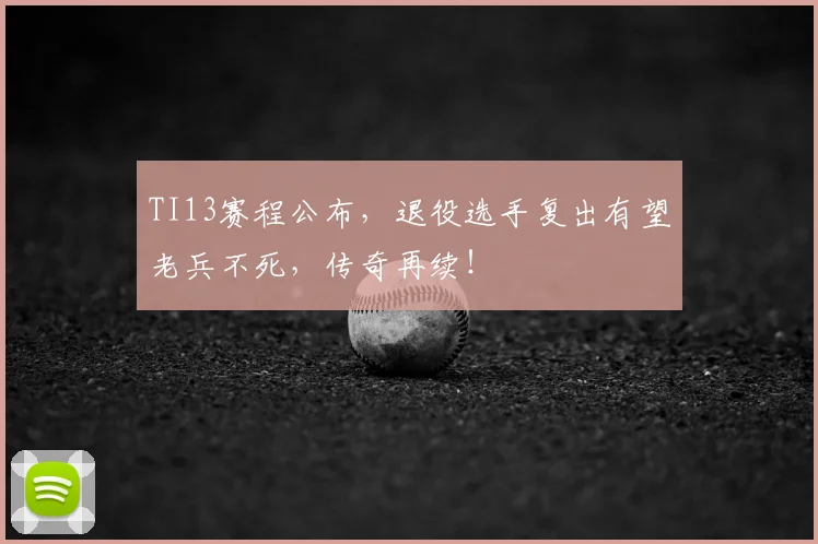 TI13赛程公布，退役选手复出有望老兵不死，传奇再续！