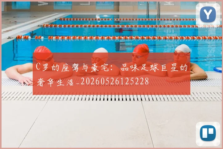 C罗的座驾与豪宅:品味足球巨星的奢华生活_20260526125228