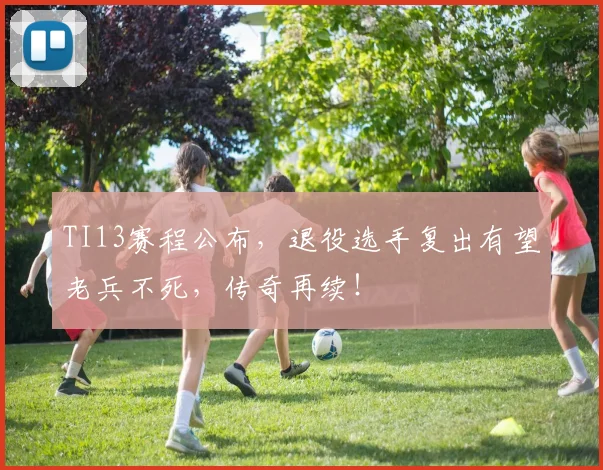 TI13赛程公布,退役选手复出有望老兵不死,传奇再续!