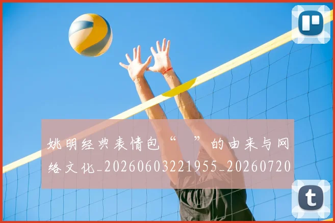 姚明经典表情包“囧”的由来与网络文化_20260603221955_20260720192253