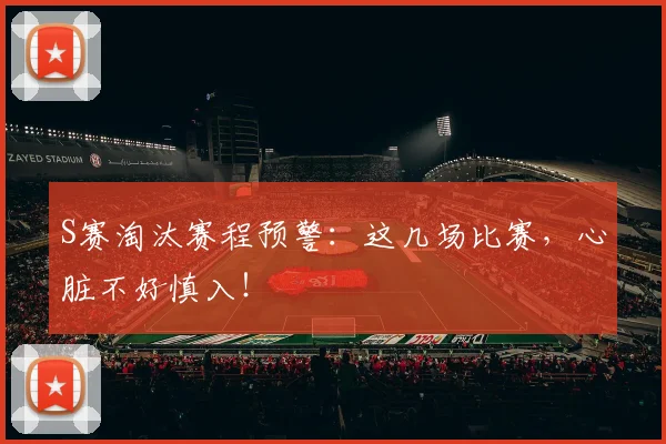 S赛淘汰赛程预警：这几场比赛，心脏不好慎入！