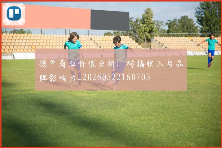 德甲商业价值分析：转播收入与品牌影响力_20260522160703
