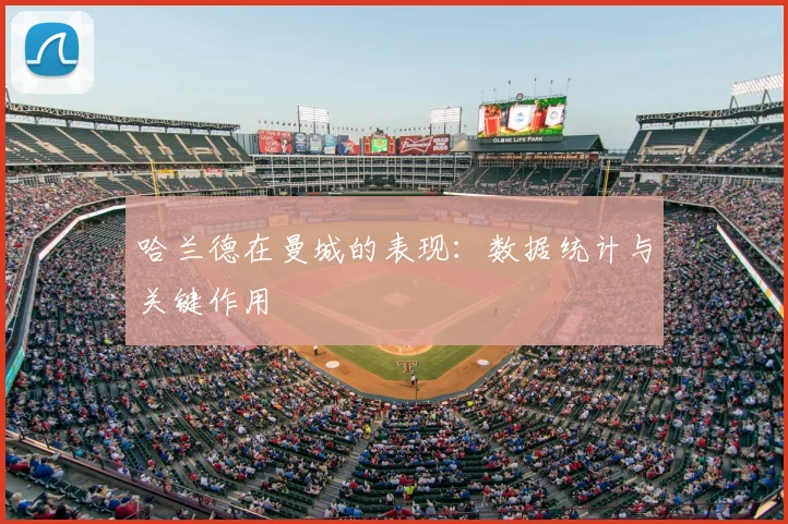 哈兰德在曼城的表现：数据统计与关键作用