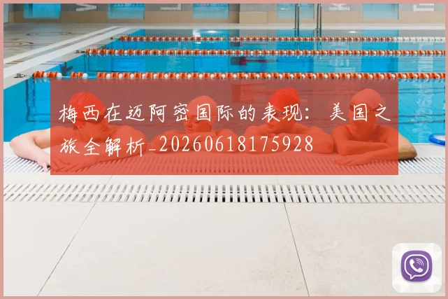 梅西在迈阿密国际的表现:美国之旅全解析_20260618175928