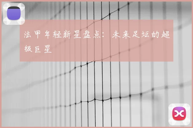 法甲年轻新星盘点:未来足坛的超级巨星