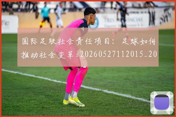 国际足联社会责任项目:足球如何推动社会变革_20260527112015_20260703225128