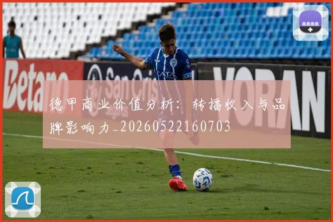 德甲商业价值分析：转播收入与品牌影响力_20260522160703