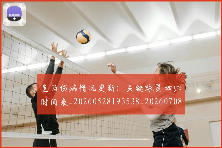 皇马伤病情况更新:关键球员回归时间表_20260528193538_20260708194051