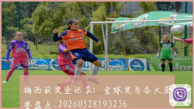 梅西获奖全记录:金球奖与各大荣誉盘点_20260528193236