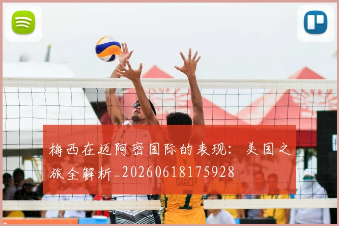 梅西在迈阿密国际的表现:美国之旅全解析_20260618175928