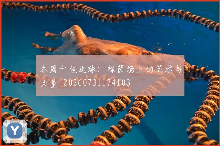 本周十佳进球:绿茵场上的艺术与力量_20260731174103