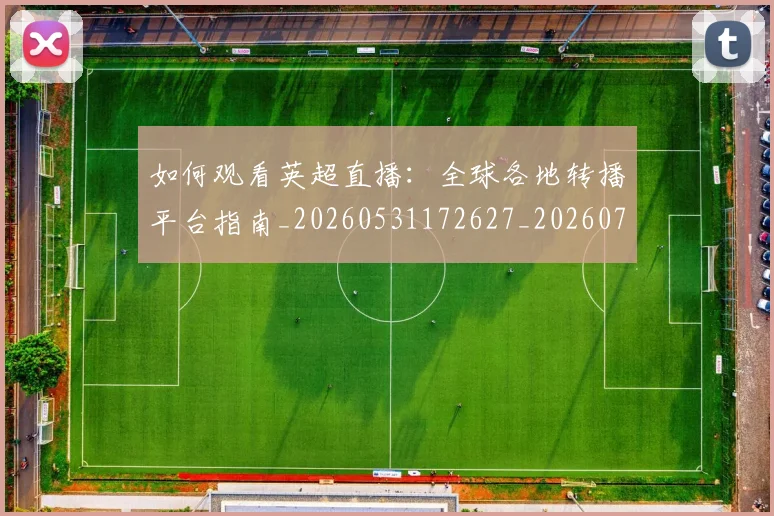 如何观看英超直播：全球各地转播平台指南_20260531172627_20260703230901_20260720183547