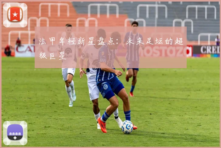 法甲年轻新星盘点:未来足坛的超级巨星
