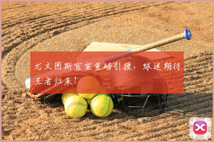 尤文图斯官宣重磅引援,球迷期待王者归来!