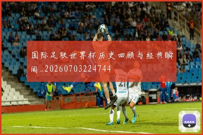 国际足联世界杯历史回顾与经典瞬间_20260703224744