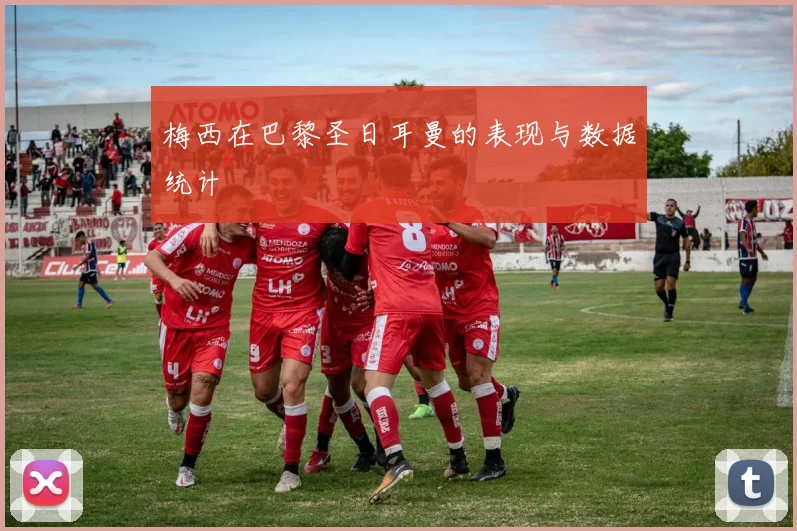 梅西在巴黎圣日耳曼的表现与数据统计