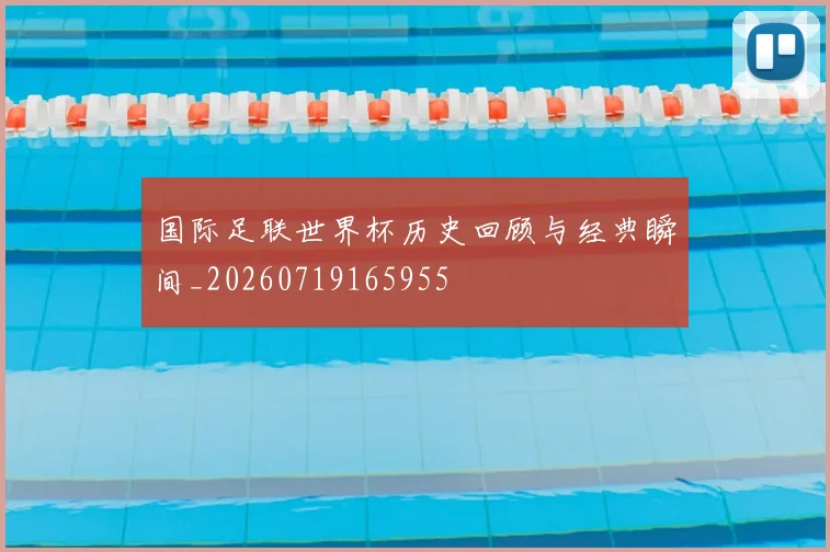 国际足联世界杯历史回顾与经典瞬间_20260719165955
