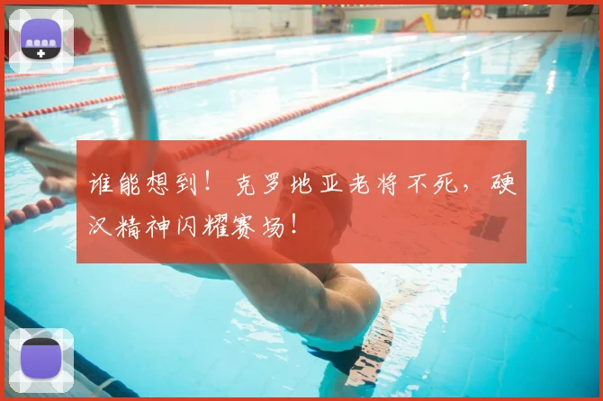 谁能想到！克罗地亚老将不死，硬汉精神闪耀赛场！