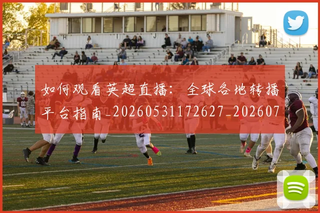 如何观看英超直播：全球各地转播平台指南_20260531172627_20260703230901_20260720183547