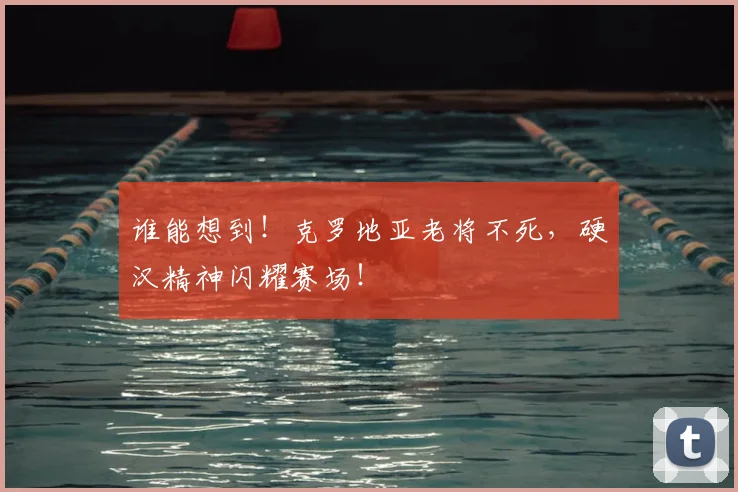 谁能想到！克罗地亚老将不死，硬汉精神闪耀赛场！