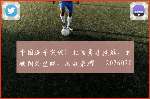 中国选手突破!北马勇夺桂冠,打破国外垄断,民族荣耀!_20260703203334_20260716184004