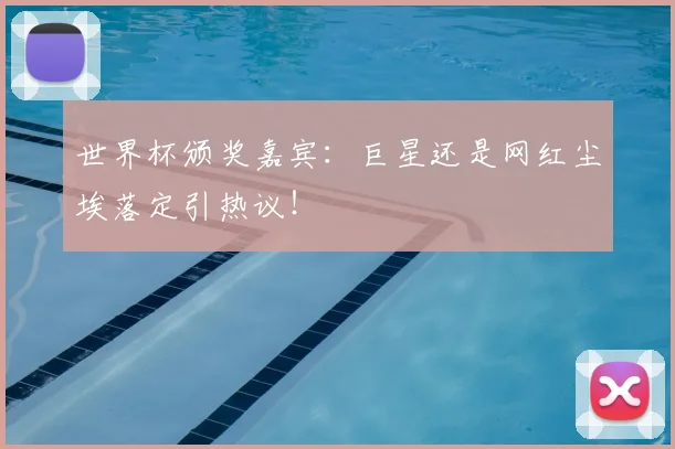世界杯颁奖嘉宾：巨星还是网红尘埃落定引热议！