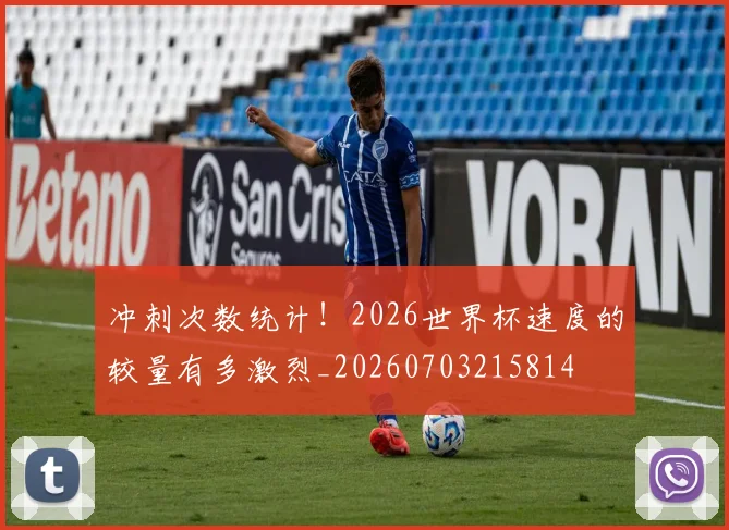 冲刺次数统计！2026世界杯速度的较量有多激烈_20260703215814