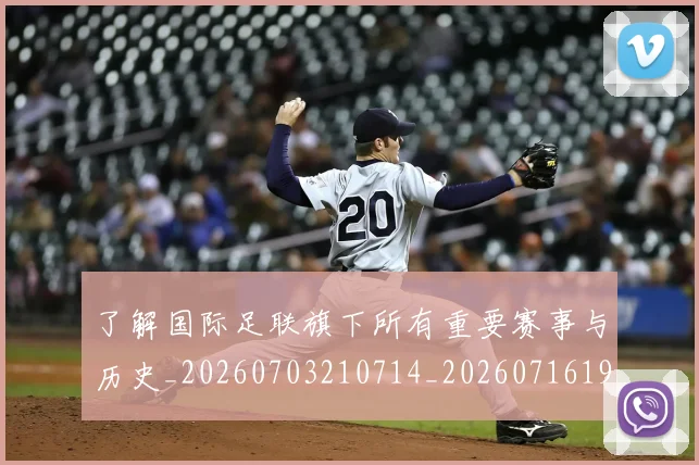 了解国际足联旗下所有重要赛事与历史_20260703210714_20260716192755