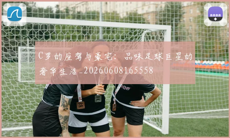C罗的座驾与豪宅:品味足球巨星的奢华生活_20260608165558