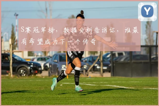 S赛冠军榜，数据分析告诉你，谁最有希望成为下一个传奇