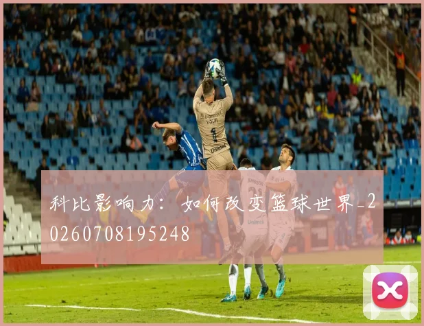科比影响力:如何改变篮球世界_20260708195248